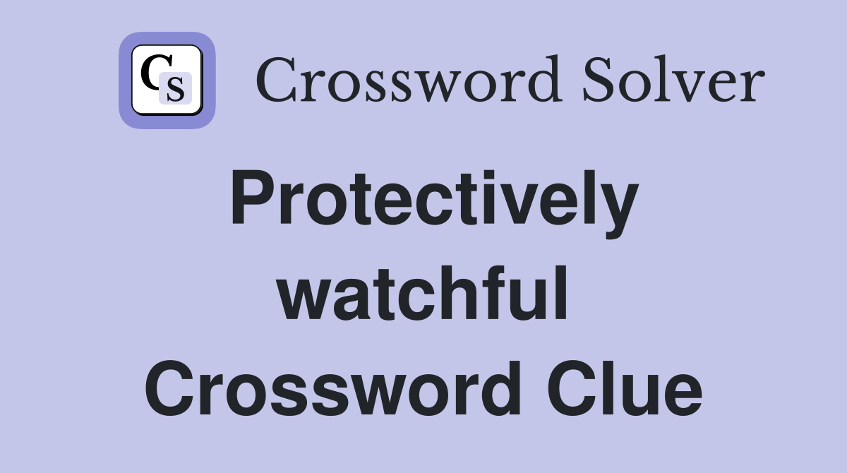Protectively watchful Crossword Clue
