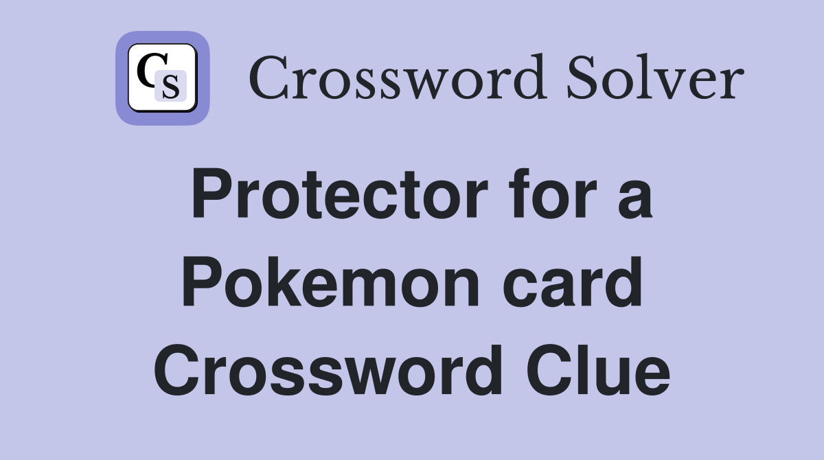 Protector for a Pokemon card Crossword Clue