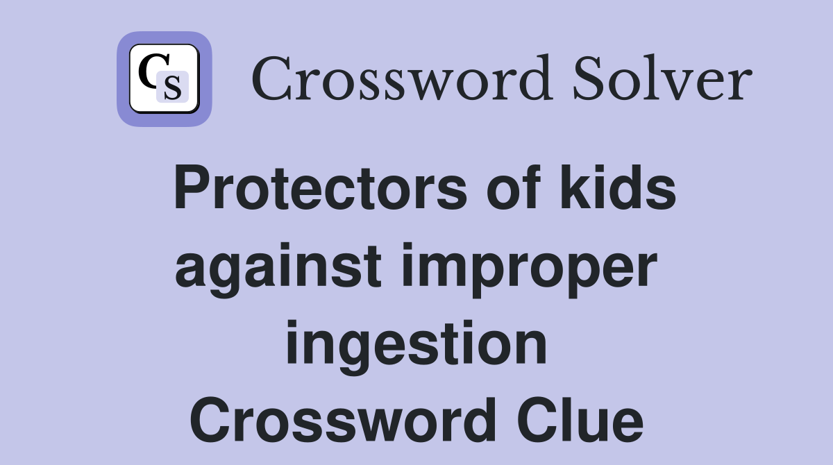 Protectors of kids against improper ingestion Crossword Clue