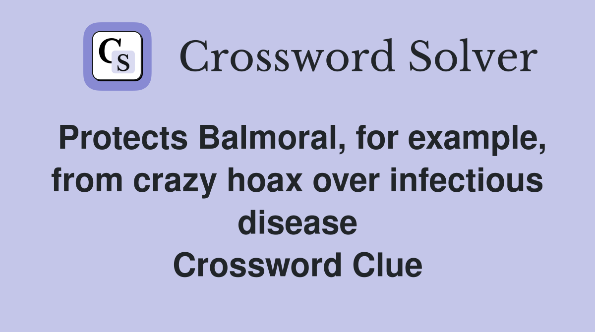 Protects Balmoral, for example, from crazy hoax over infectious disease Crossword Clue