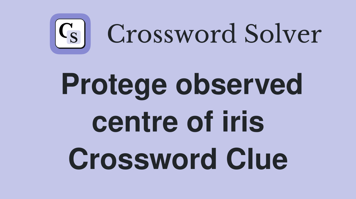Protege observed centre of iris Crossword Clue