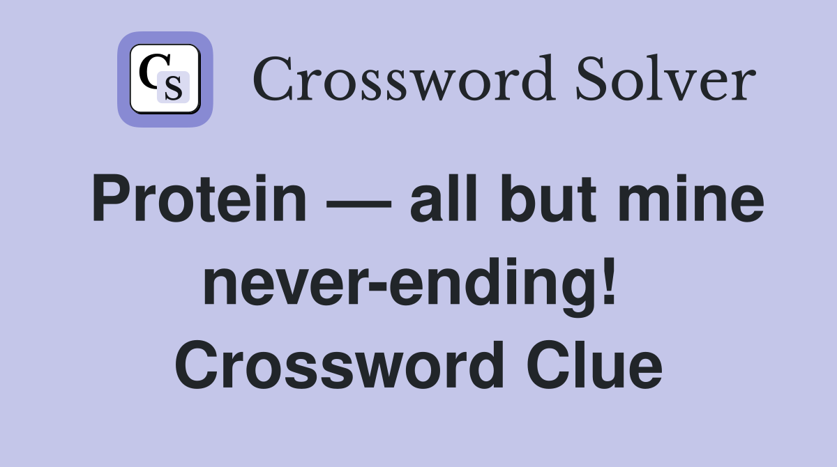 Protein — all but mine never-ending!  Crossword Clue