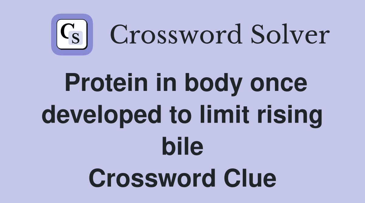 Protein in body once developed to limit rising bile Crossword Clue