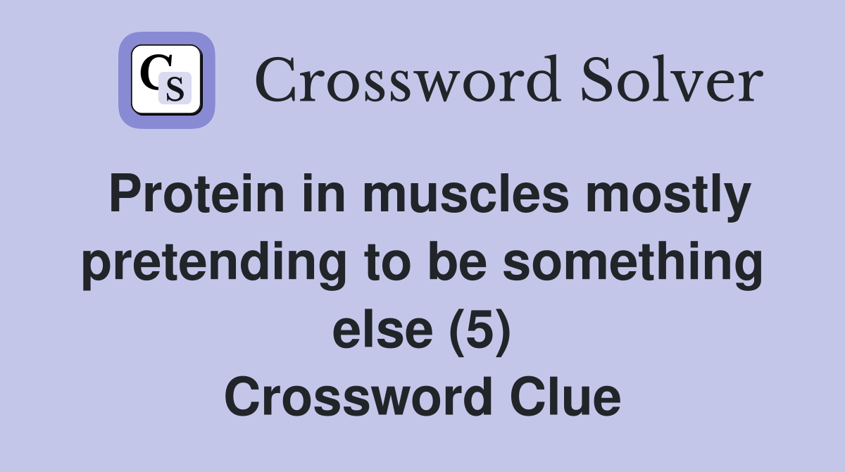 Protein in muscles mostly pretending to be something else (5) Crossword Clue
