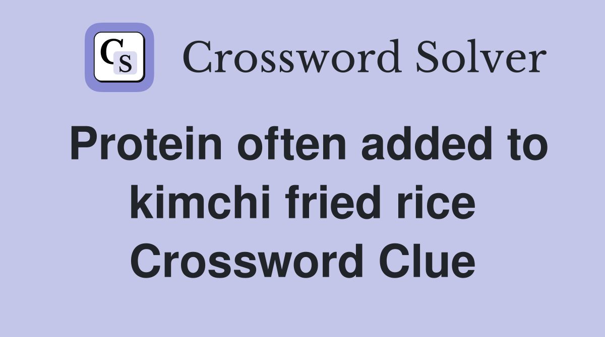 Protein often added to kimchi fried rice Crossword Clue