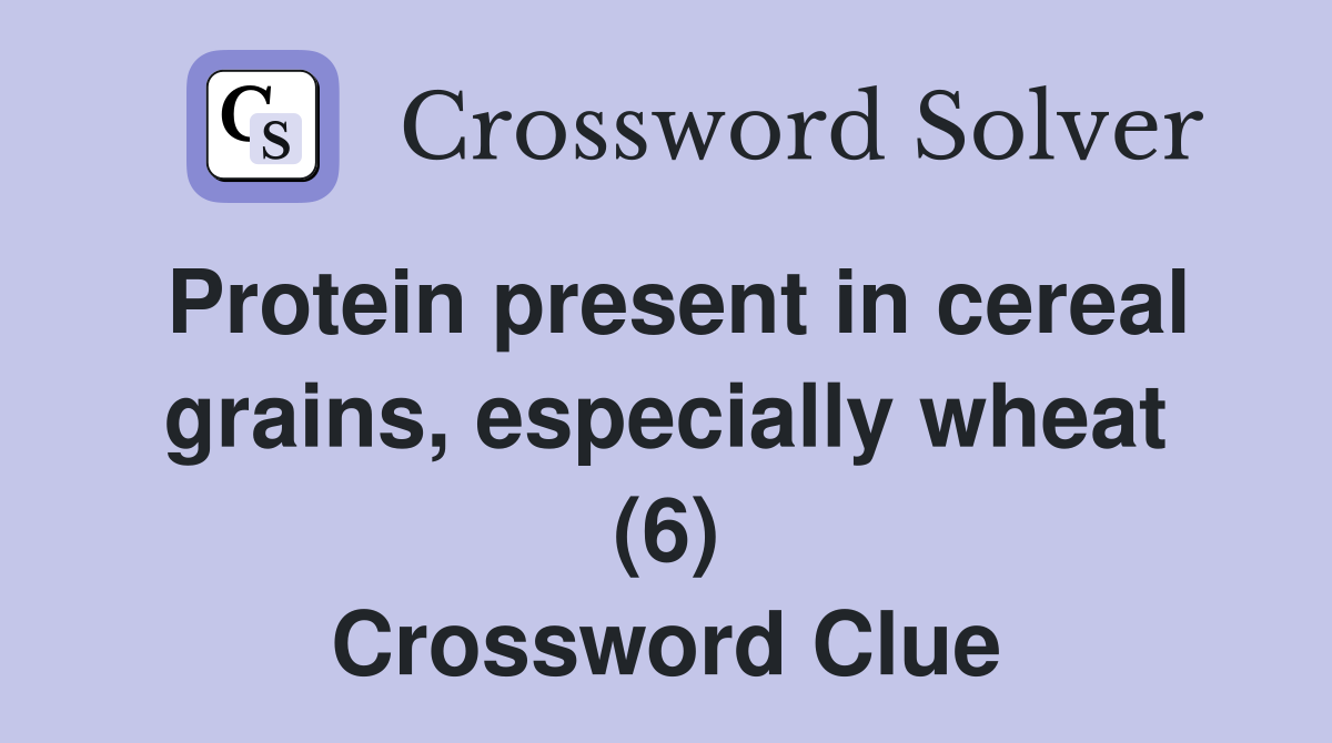 Protein present in cereal grains, especially wheat (6) Crossword Clue