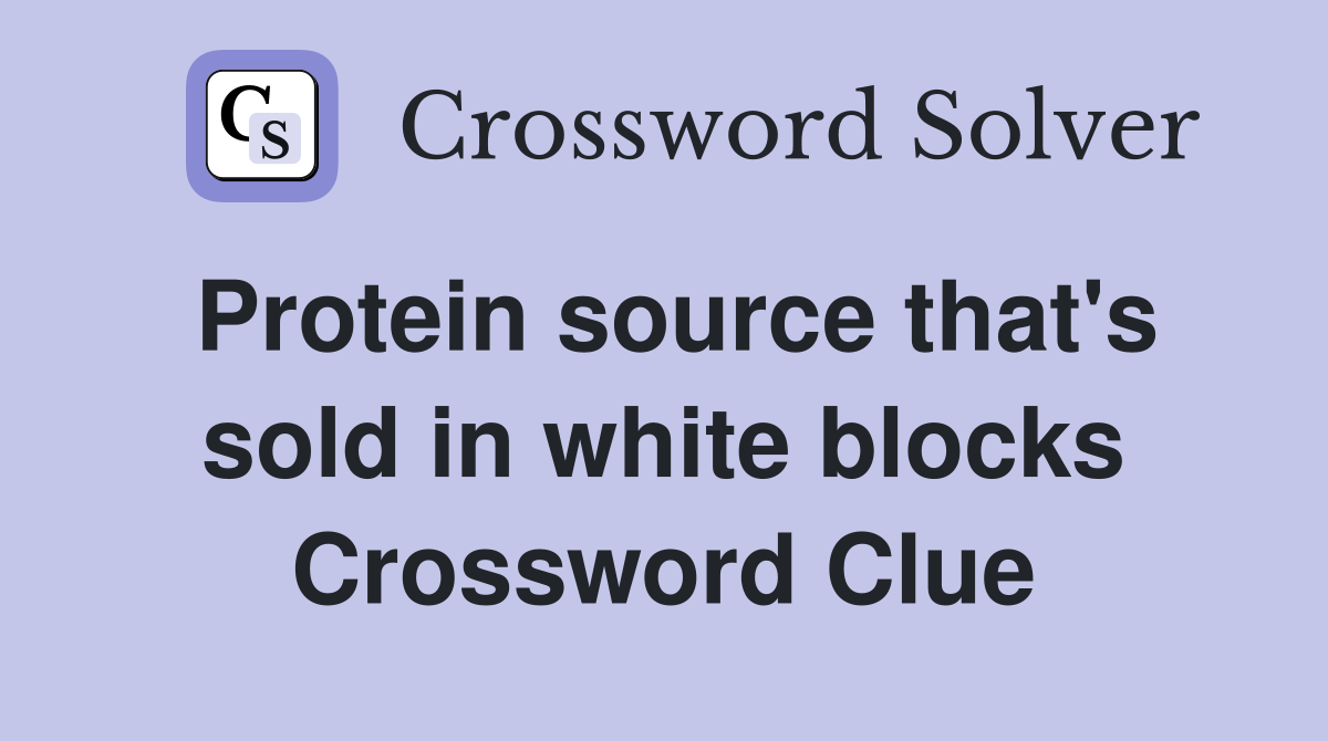Protein source that's sold in white blocks Crossword Clue
