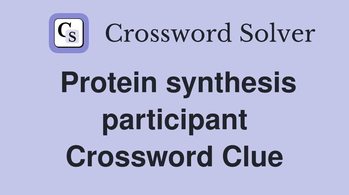 Protein synthesis participant Crossword Clue