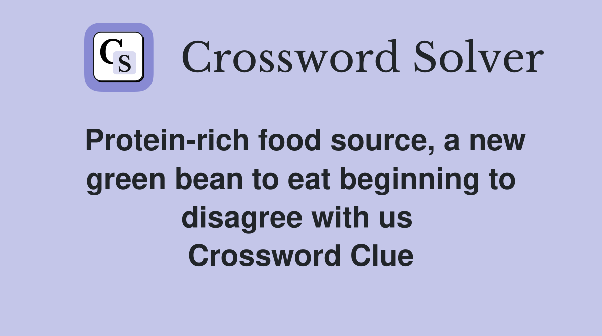 Protein-rich food source, a new green bean to eat beginning to disagree with us  Crossword Clue