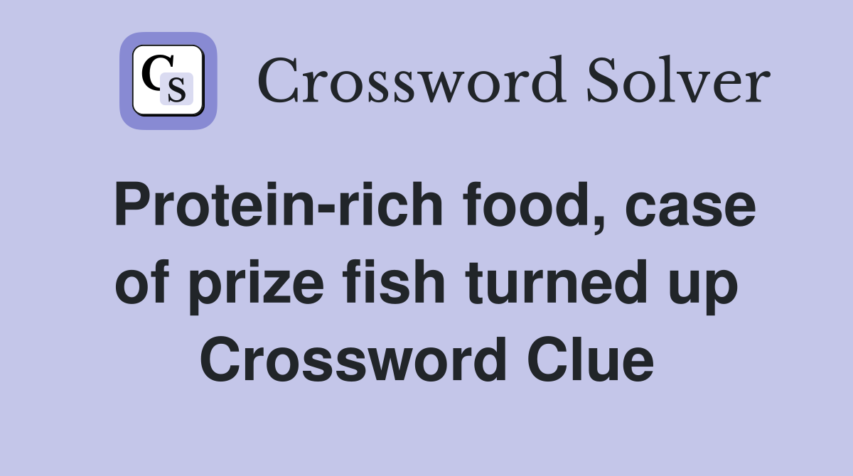 Protein-rich food, case of prize fish turned up Crossword Clue