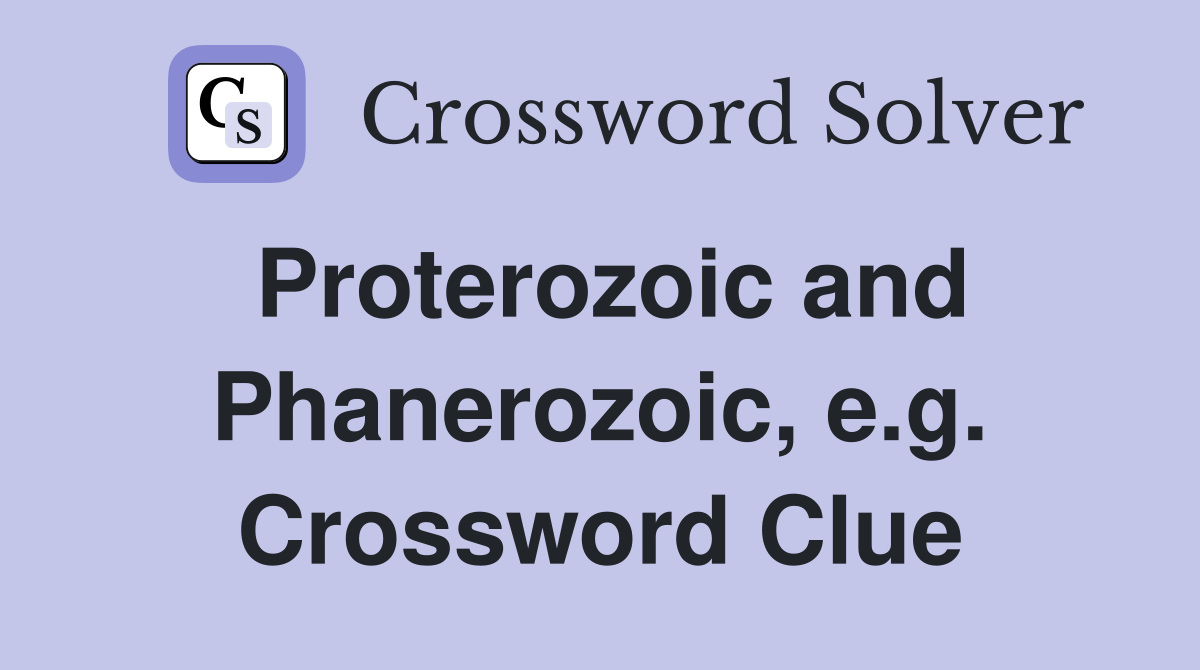 Proterozoic and Phanerozoic, e.g. Crossword Clue