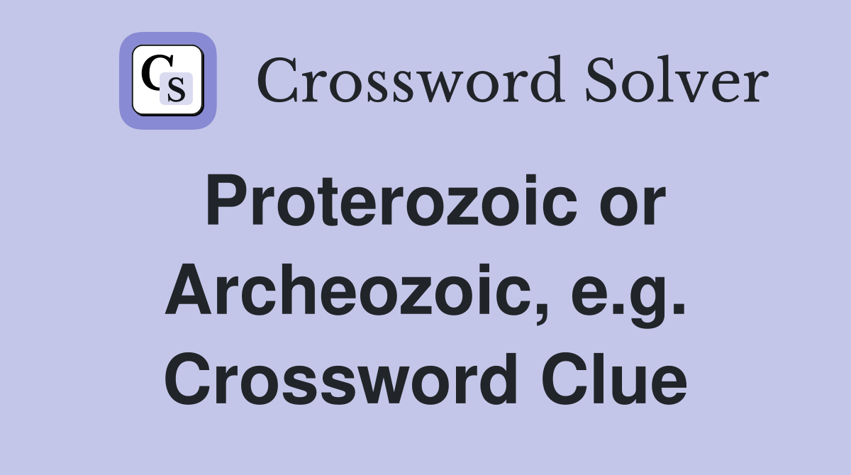 Proterozoic or Archeozoic, e.g. Crossword Clue