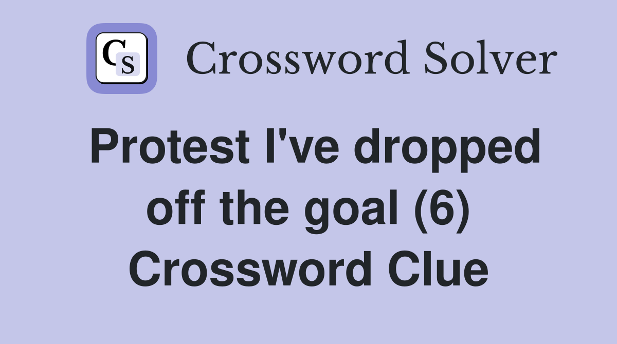 Protest I've dropped off the goal (6) Crossword Clue