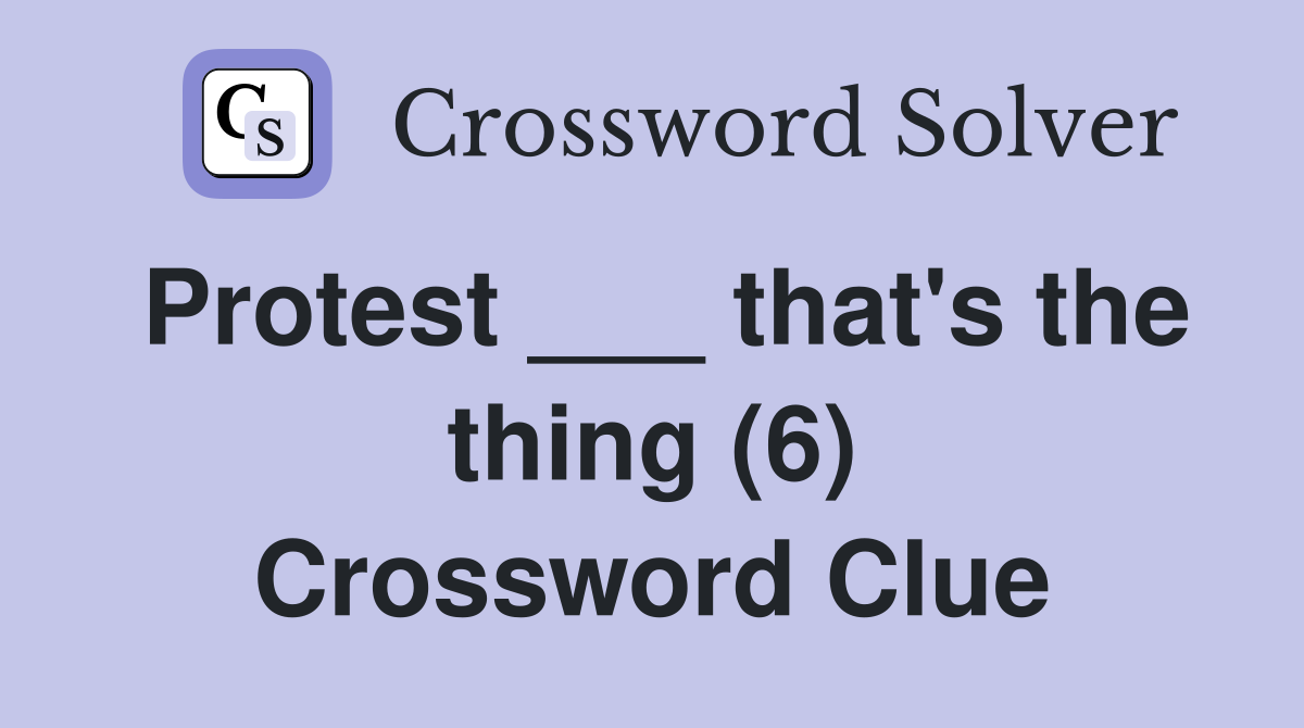 Protest ___ that's the thing (6) Crossword Clue