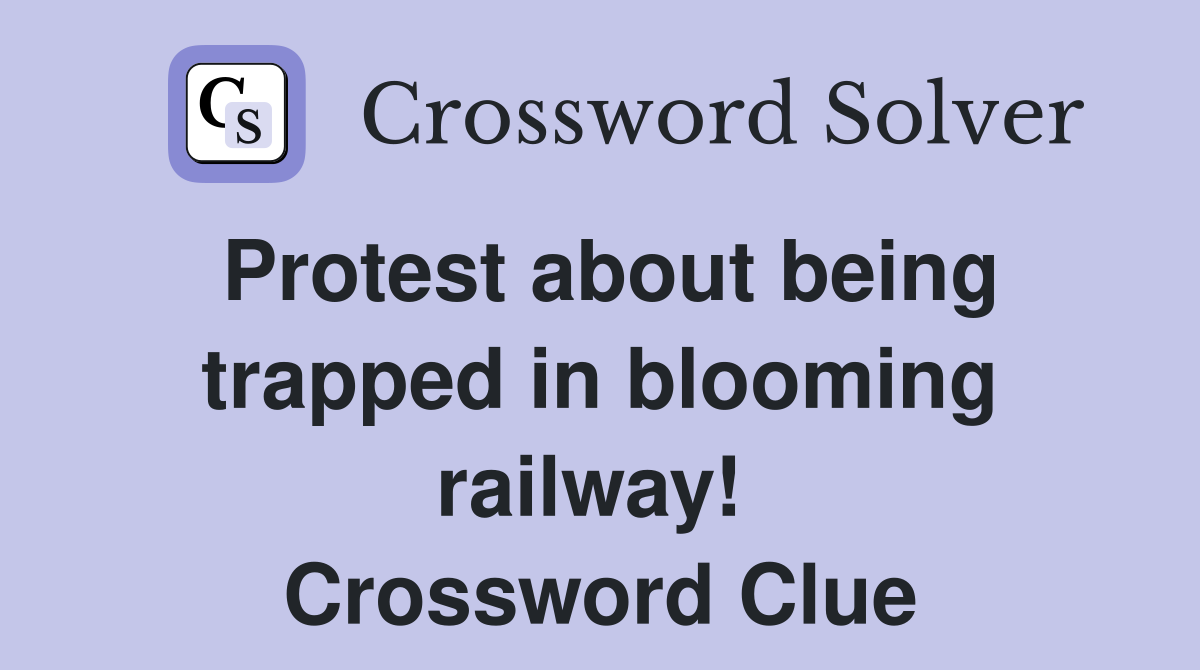 Protest about being trapped in blooming railway!  Crossword Clue