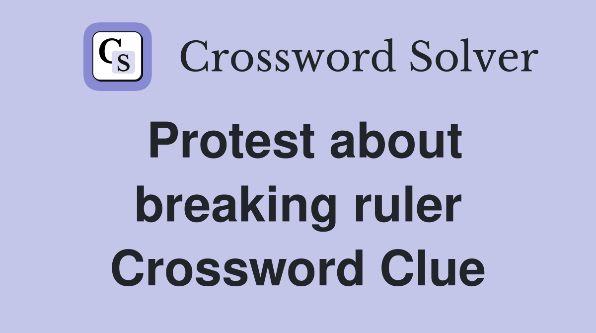 Protest about breaking ruler Crossword Clue
