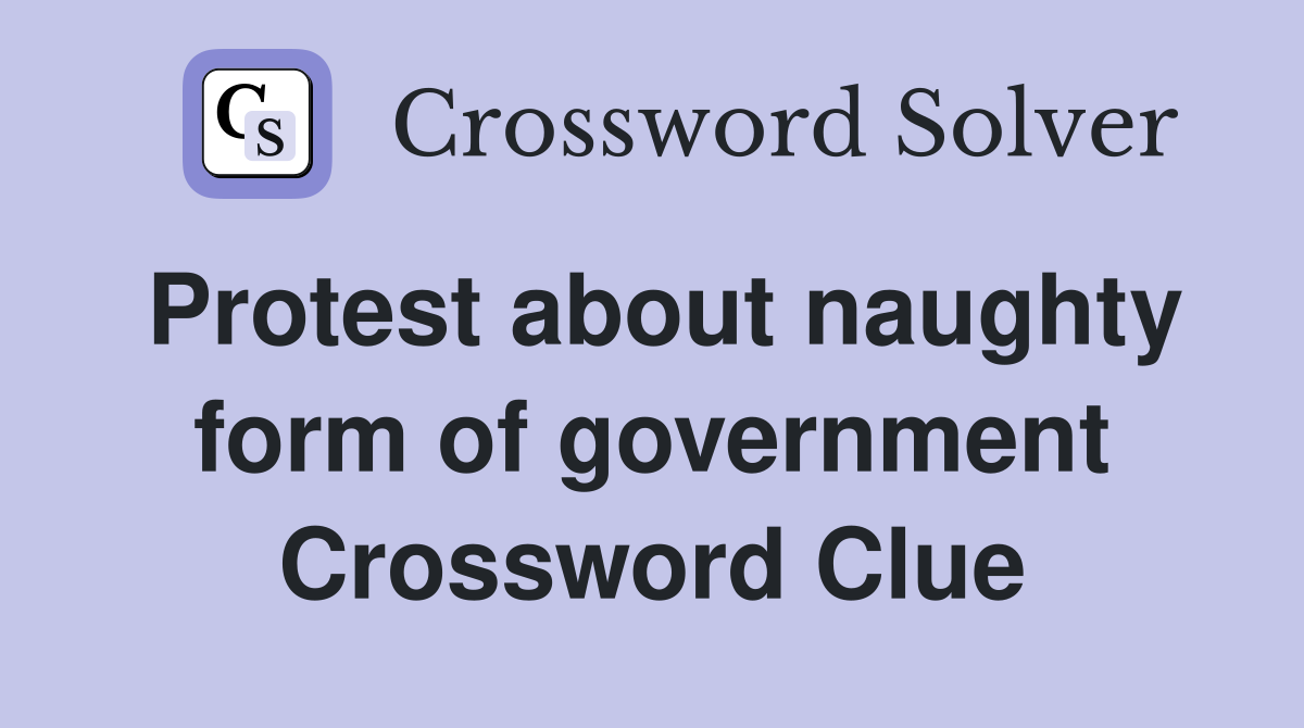 Protest about naughty form of government Crossword Clue