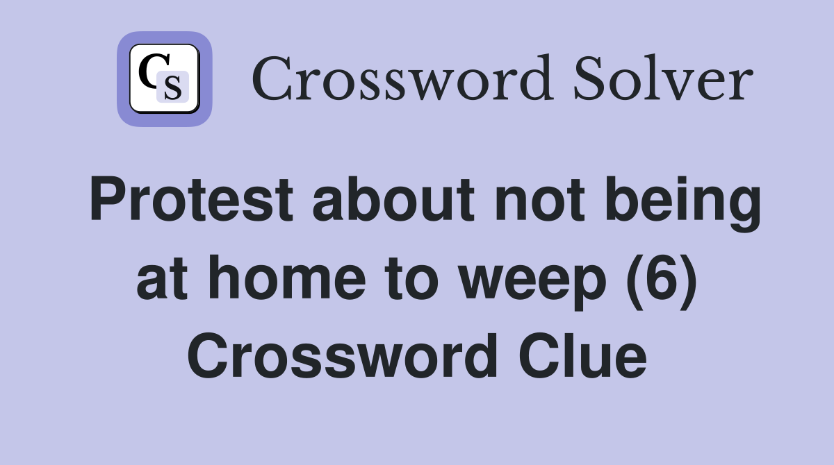 Protest about not being at home to weep (6) Crossword Clue
