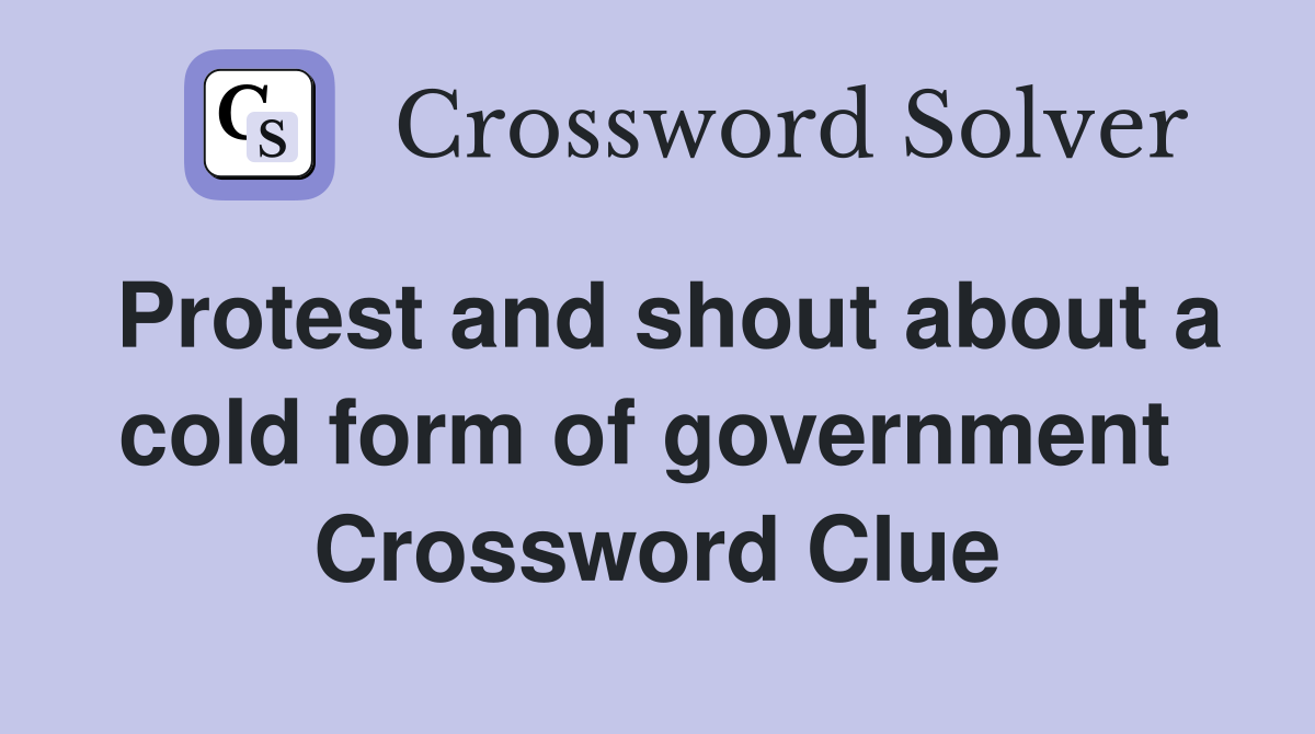 Protest and shout about a cold form of government  Crossword Clue