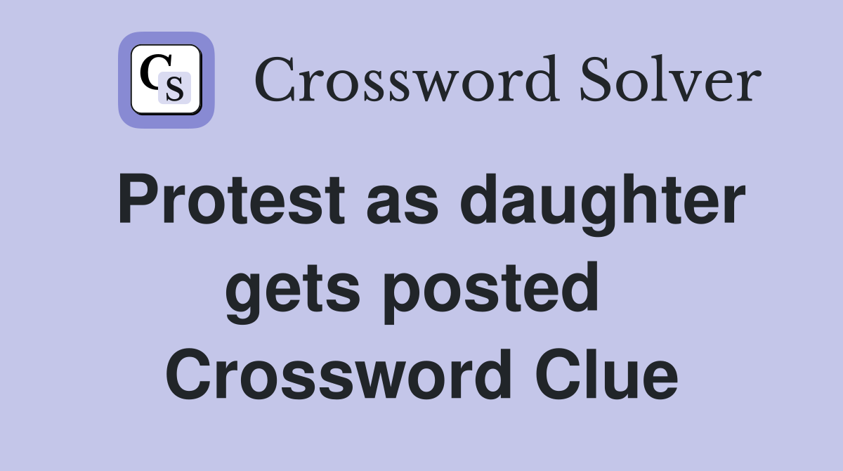 Protest as daughter gets posted  Crossword Clue