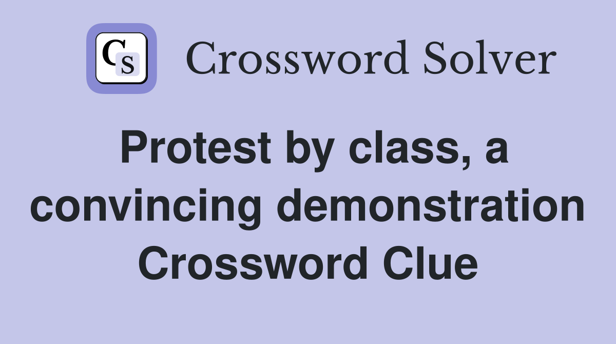 Protest by class, a convincing demonstration Crossword Clue