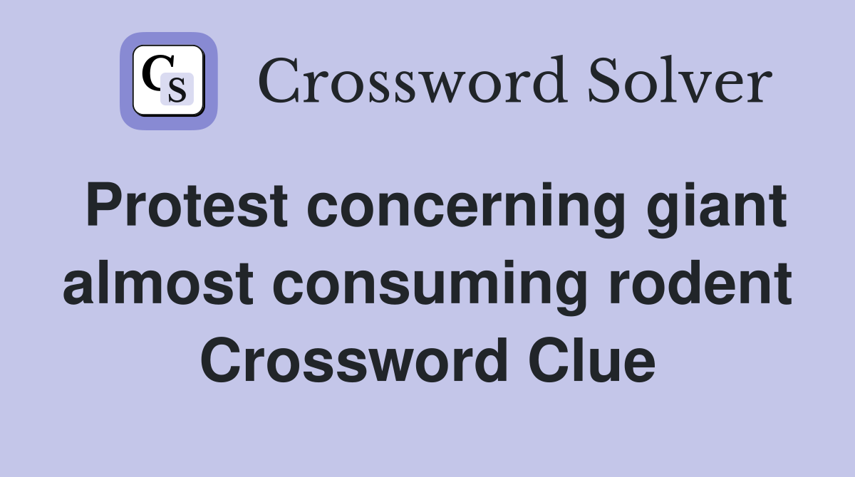 Protest concerning giant almost consuming rodent Crossword Clue