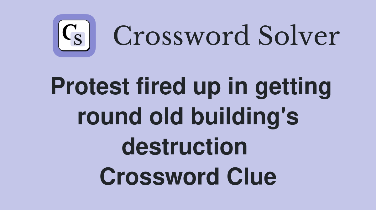 Protest fired up in getting round old building's destruction  Crossword Clue