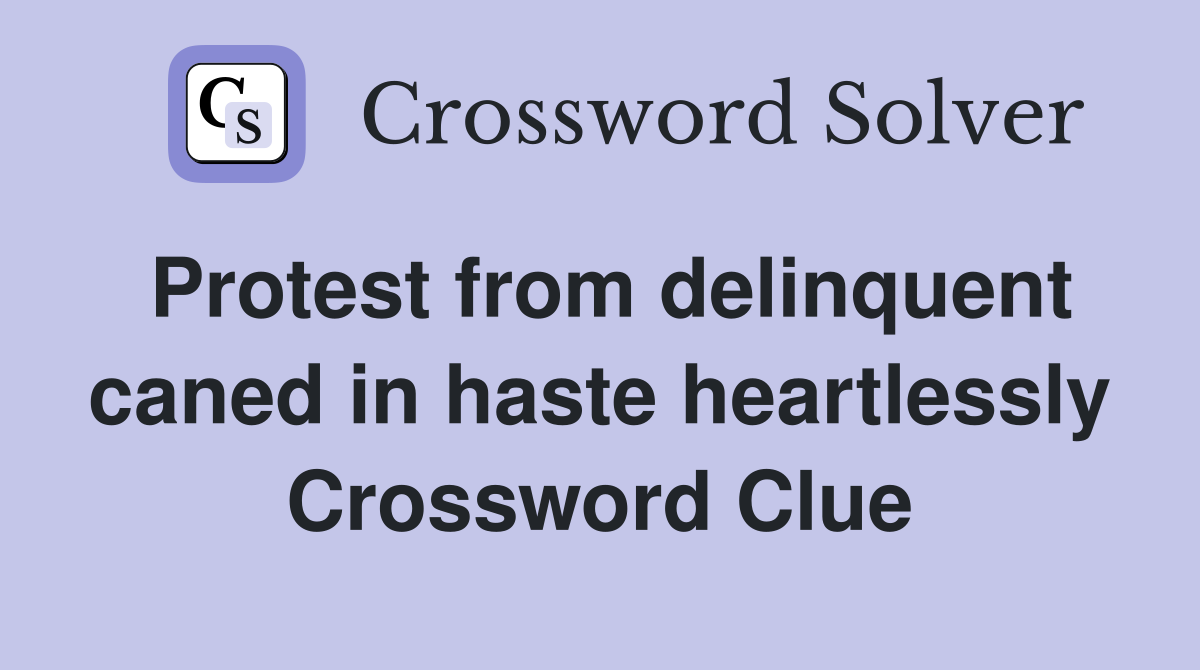 Protest from delinquent caned in haste heartlessly Crossword Clue