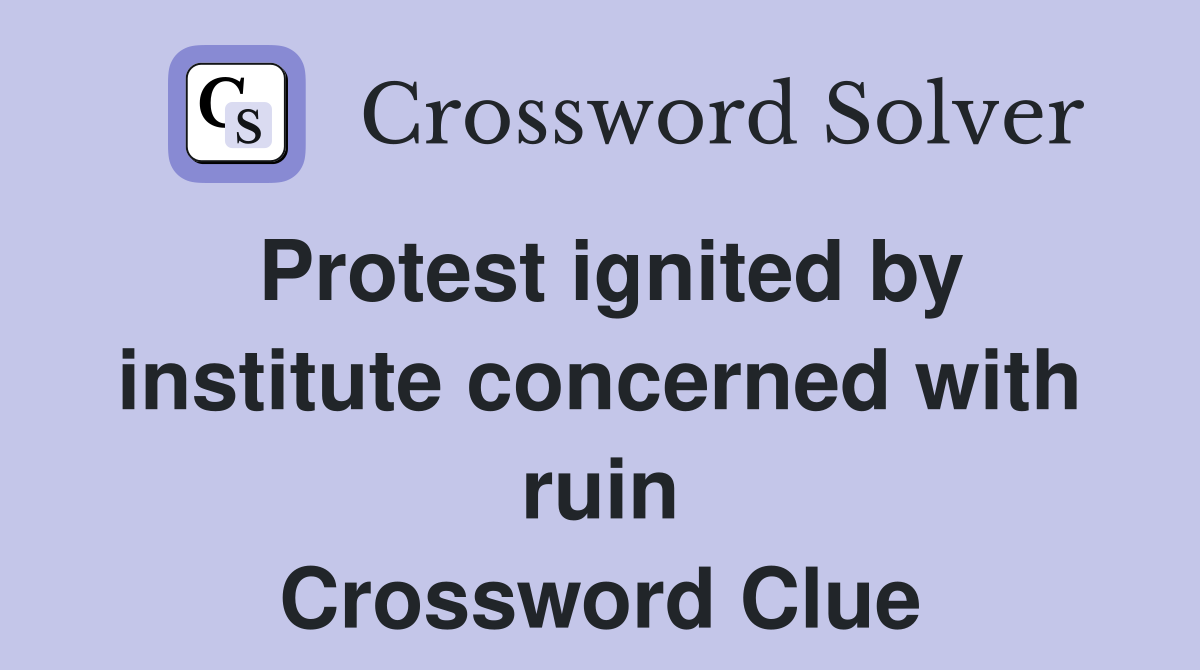 Protest ignited by institute concerned with ruin Crossword Clue