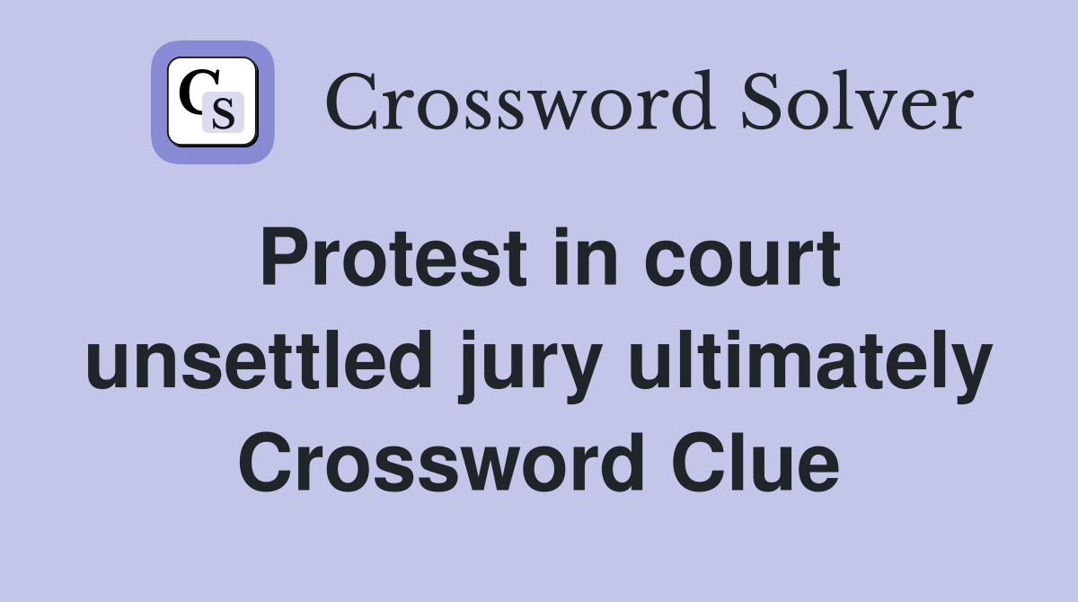 Protest in court unsettled jury ultimately Crossword Clue