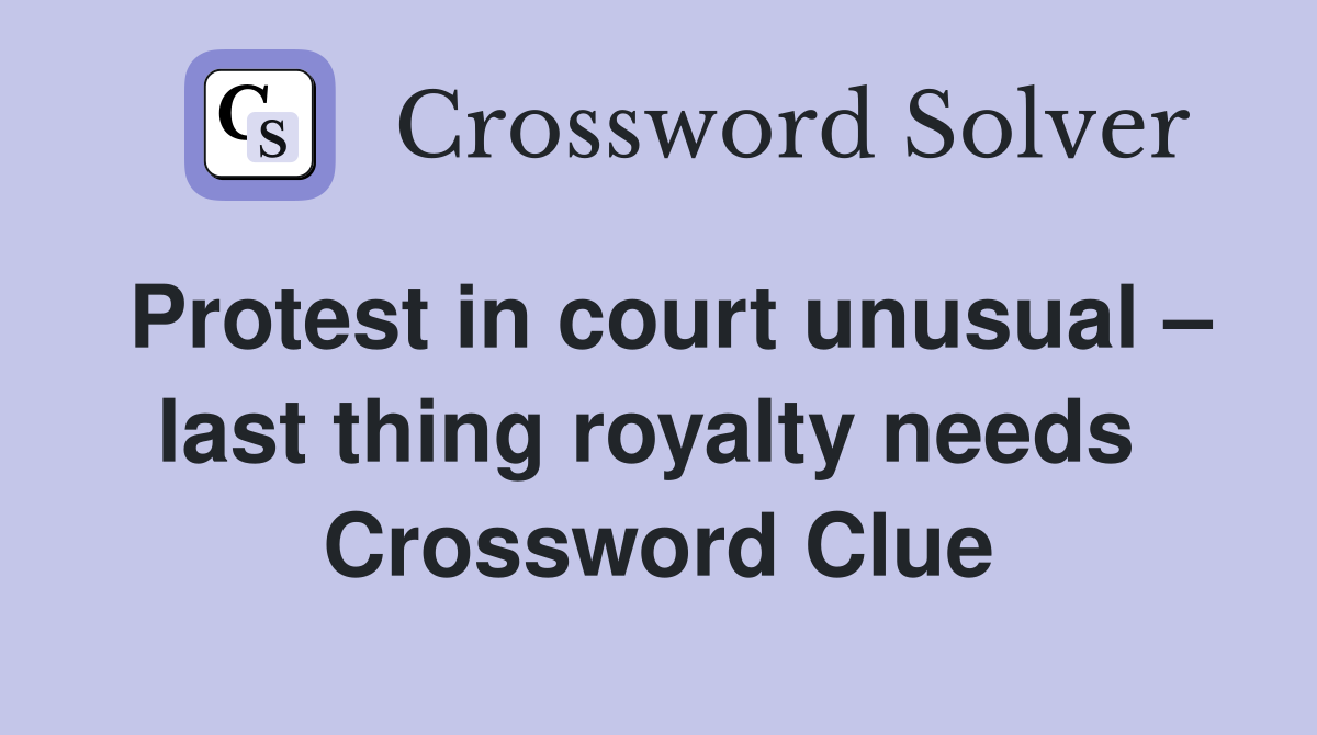 Protest in court unusual – last thing royalty needs  Crossword Clue