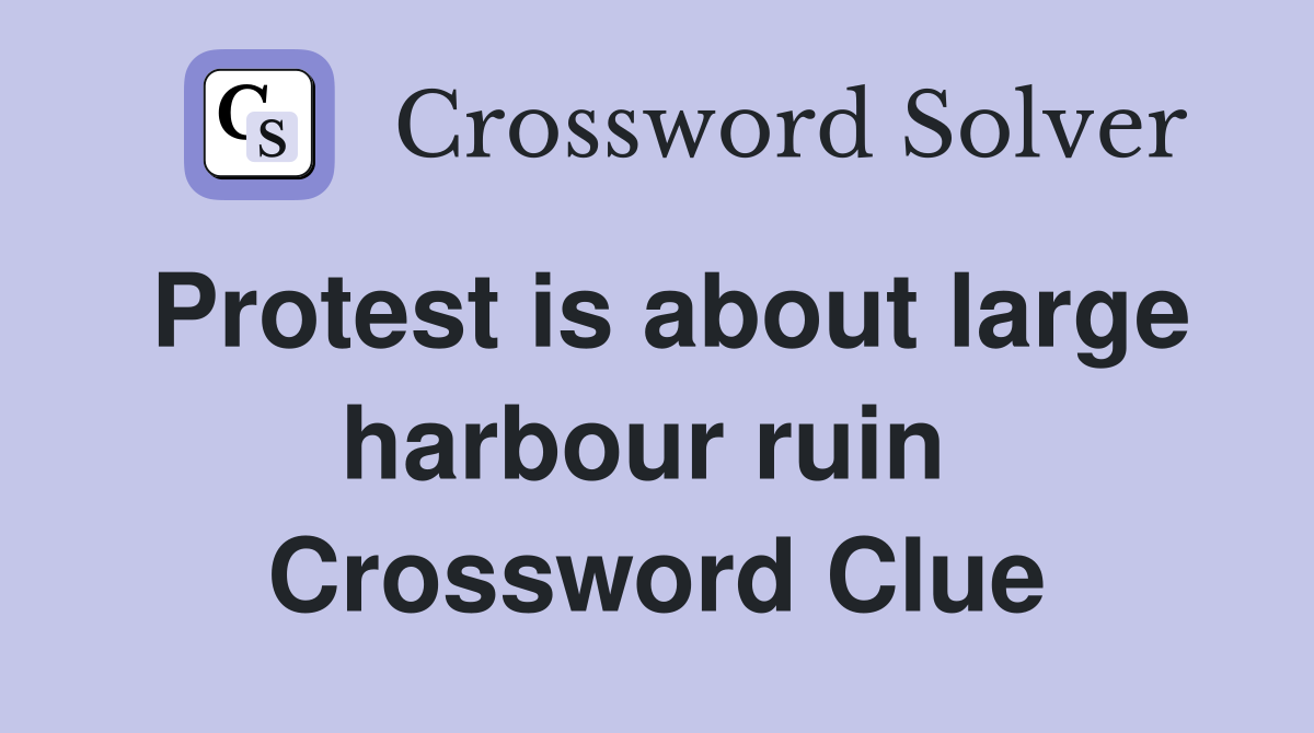 Protest is about large harbour ruin  Crossword Clue