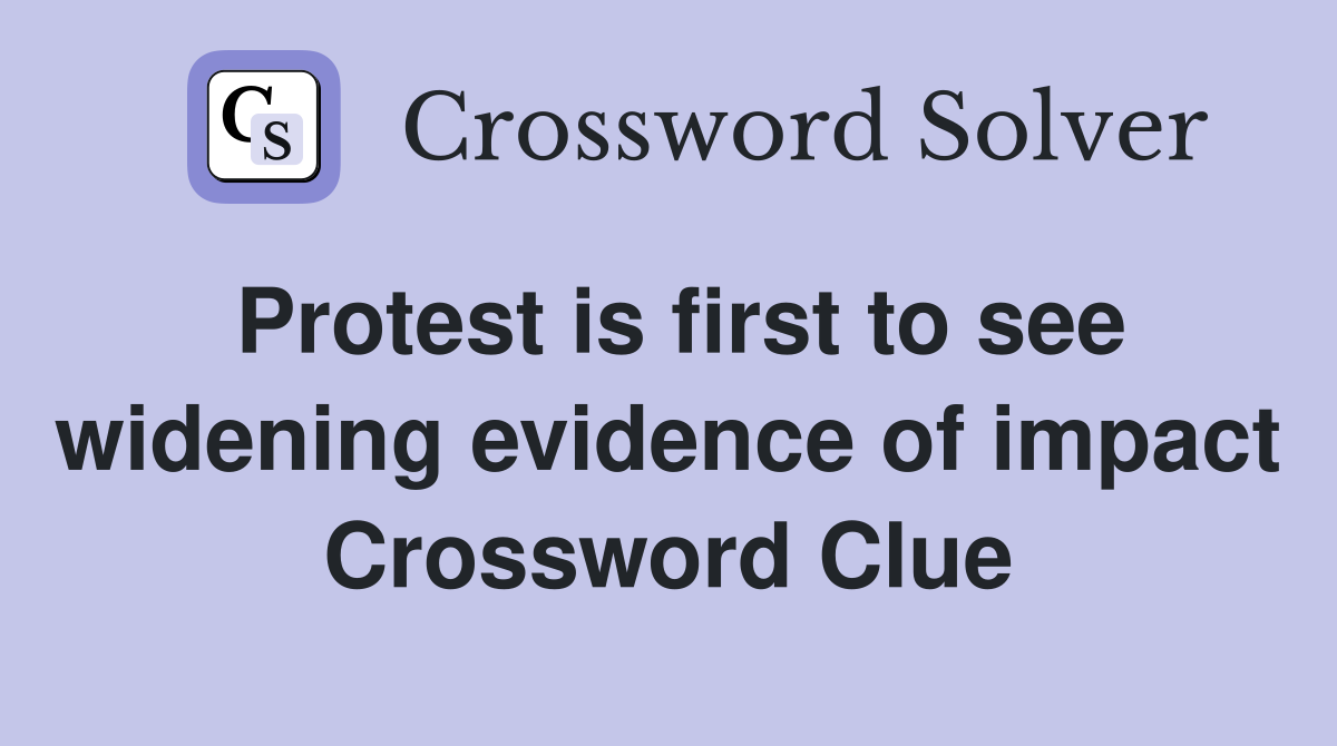 Protest is first to see widening evidence of impact Crossword Clue