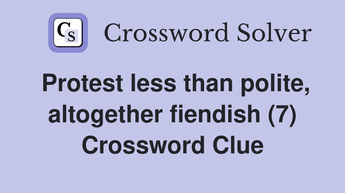 Protest less than polite, altogether fiendish (7) Crossword Clue
