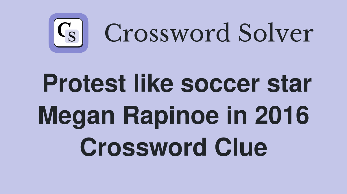 Protest like soccer star Megan Rapinoe in 2016 Crossword Clue