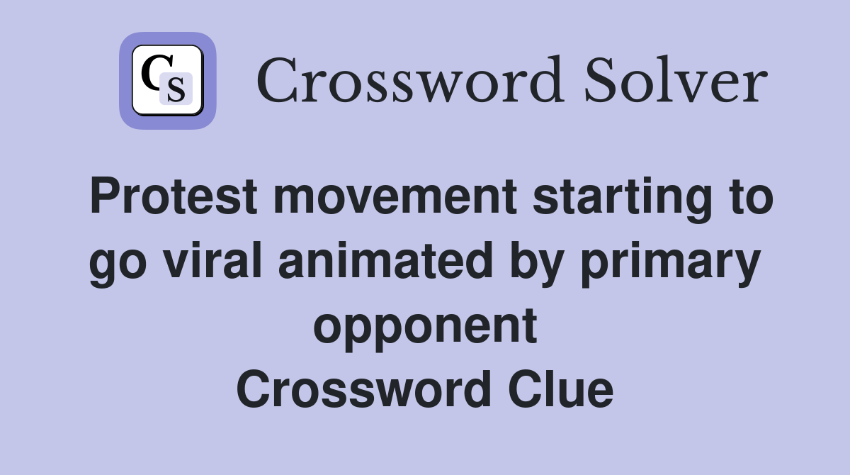Protest movement starting to go viral animated by primary opponent Crossword Clue
