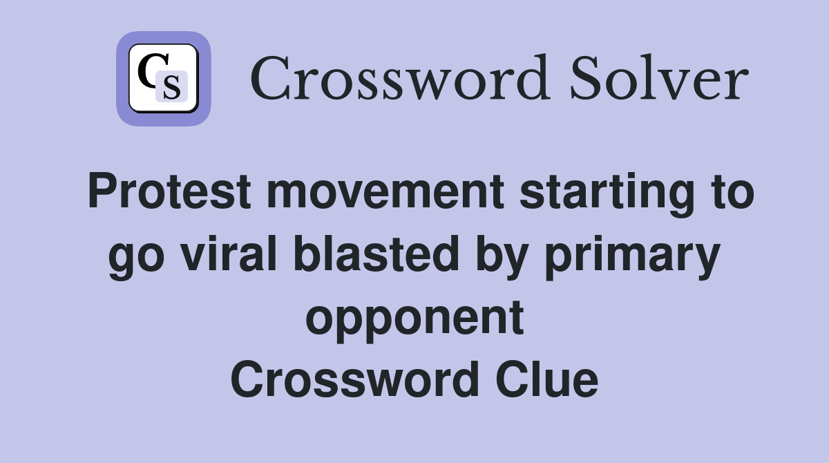 Protest movement starting to go viral blasted by primary opponent Crossword Clue