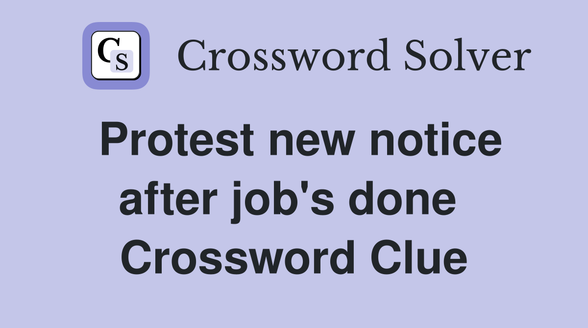 Protest new notice after job's done  Crossword Clue