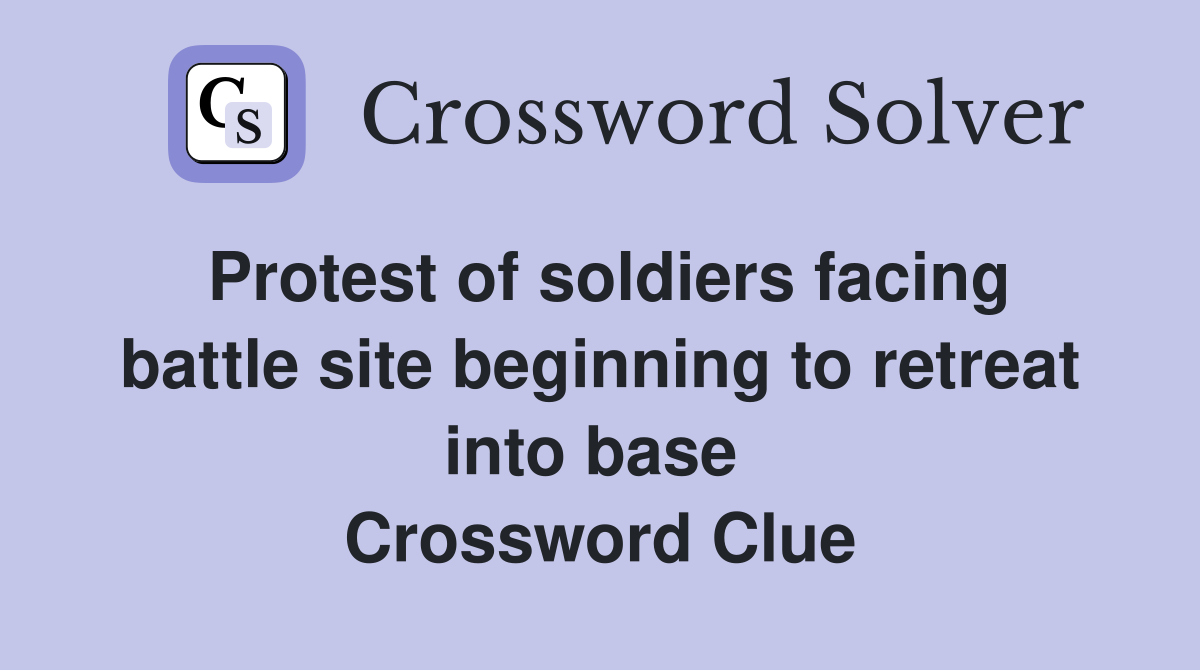 Protest of soldiers facing battle site beginning to retreat into base  Crossword Clue