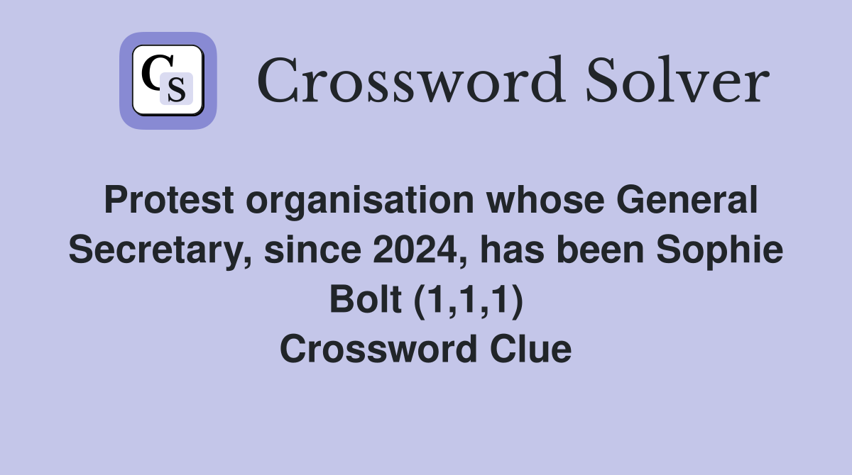 Protest organisation whose General Secretary, since 2024, has been Sophie Bolt (1,1,1) Crossword Clue