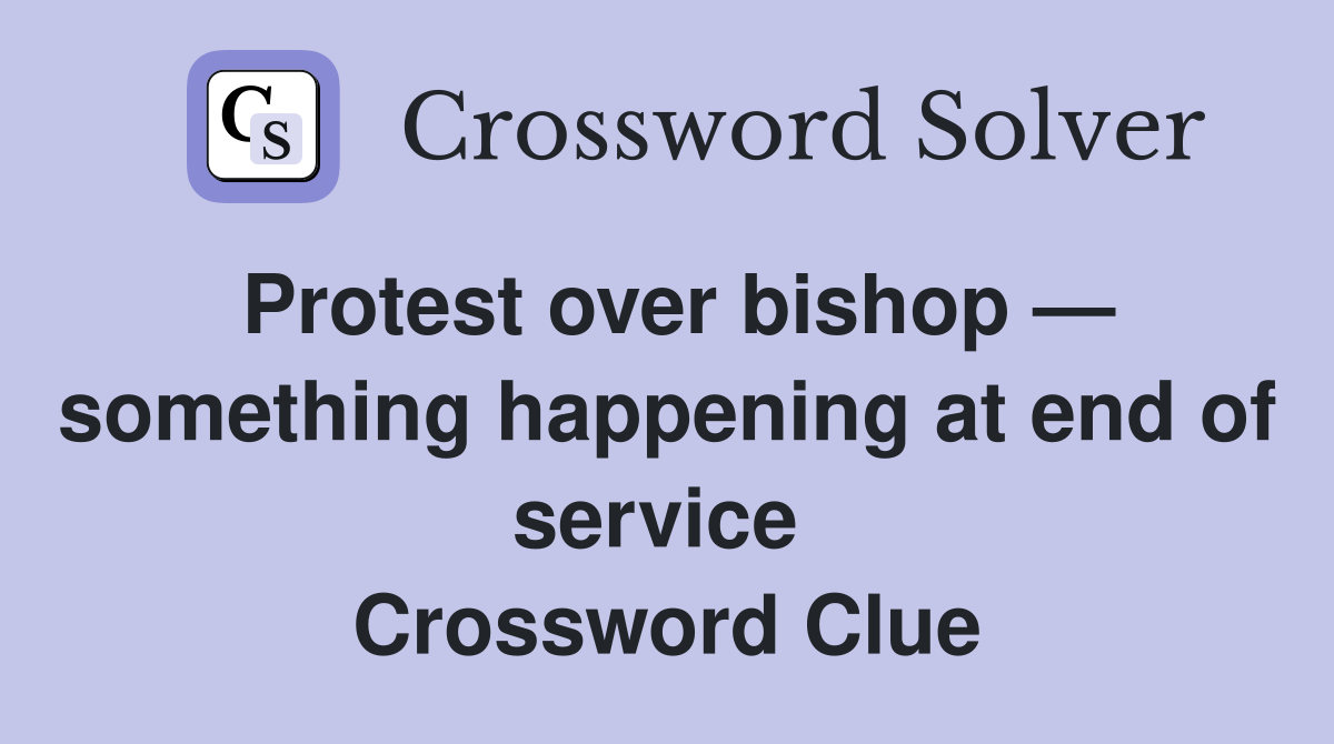 Protest over bishop — something happening at end of service  Crossword Clue