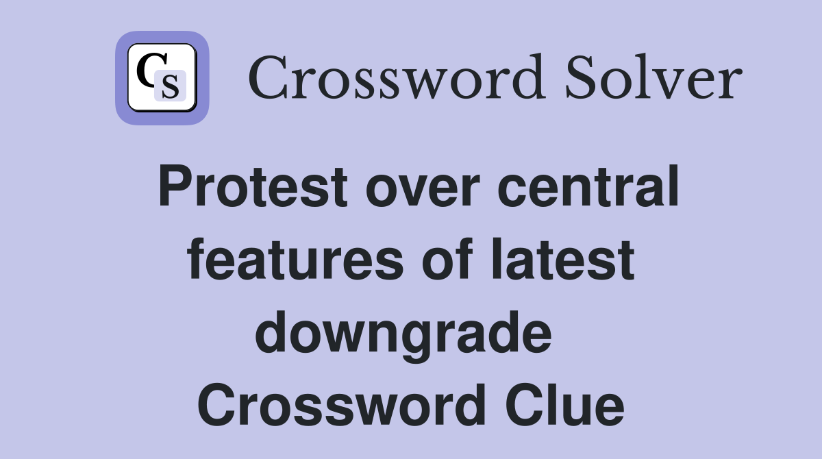 Protest over central features of latest downgrade  Crossword Clue