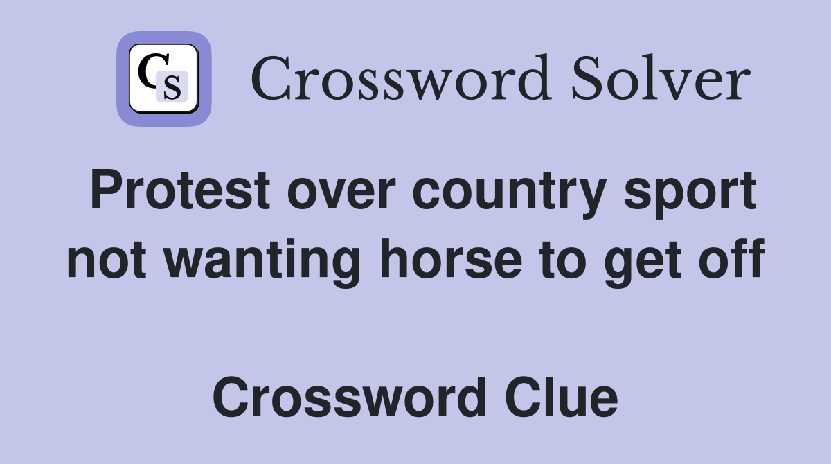 Protest over country sport not wanting horse to get off  Crossword Clue