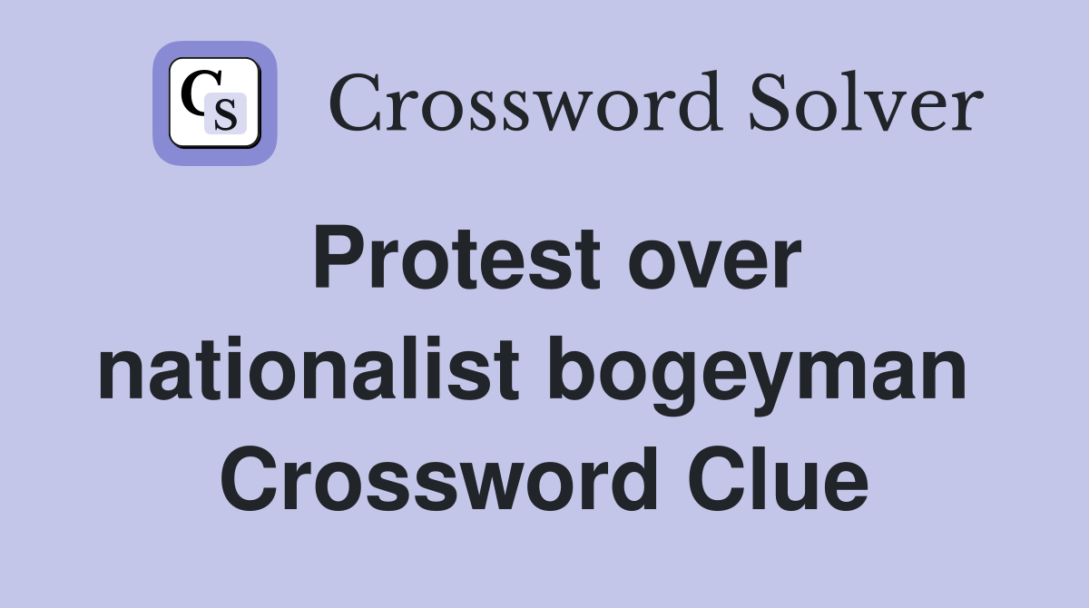 Protest over nationalist bogeyman  Crossword Clue