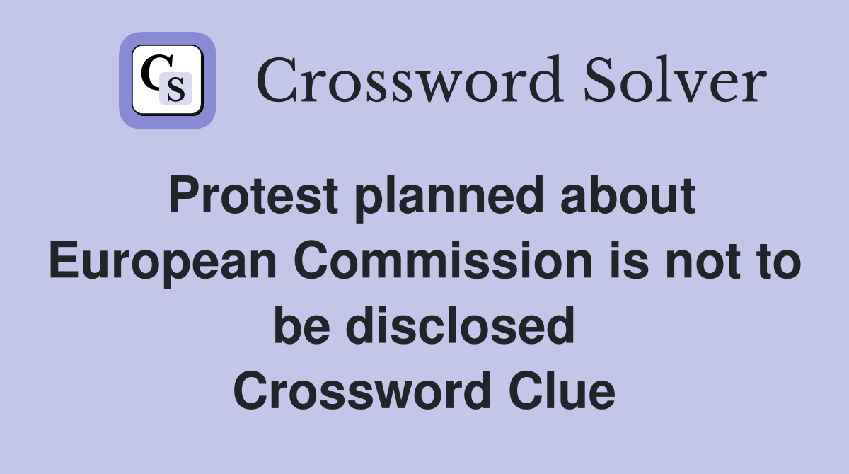 Protest planned about European Commission is not to be disclosed Crossword Clue