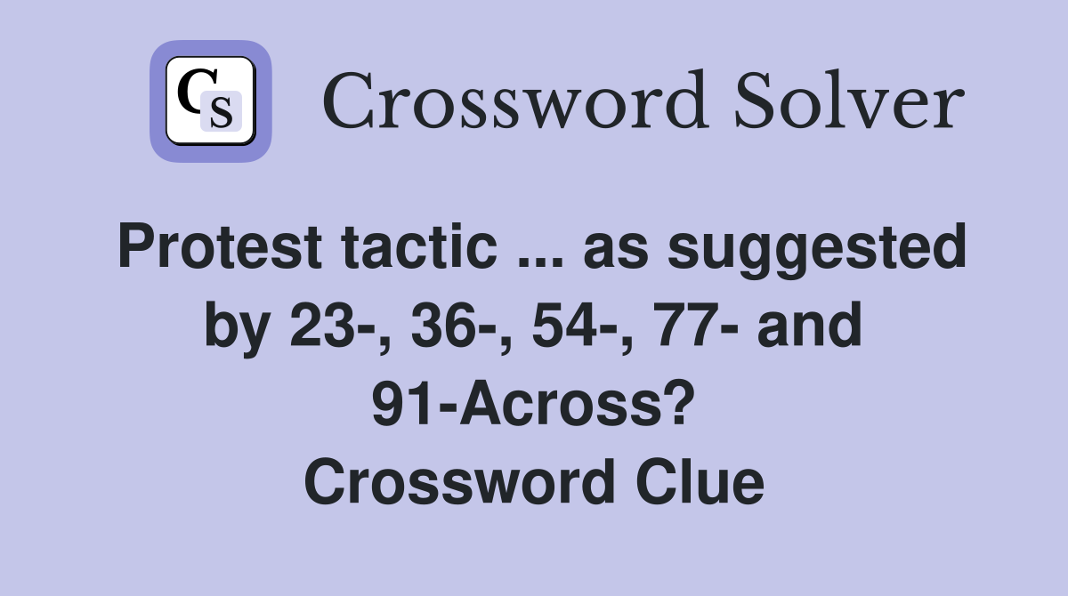 Protest tactic ... as suggested by 23-, 36-, 54-, 77- and 91-Across? Crossword Clue