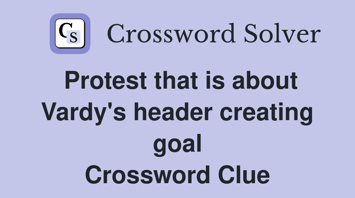 Protest that is about Vardy's header creating goal Crossword Clue