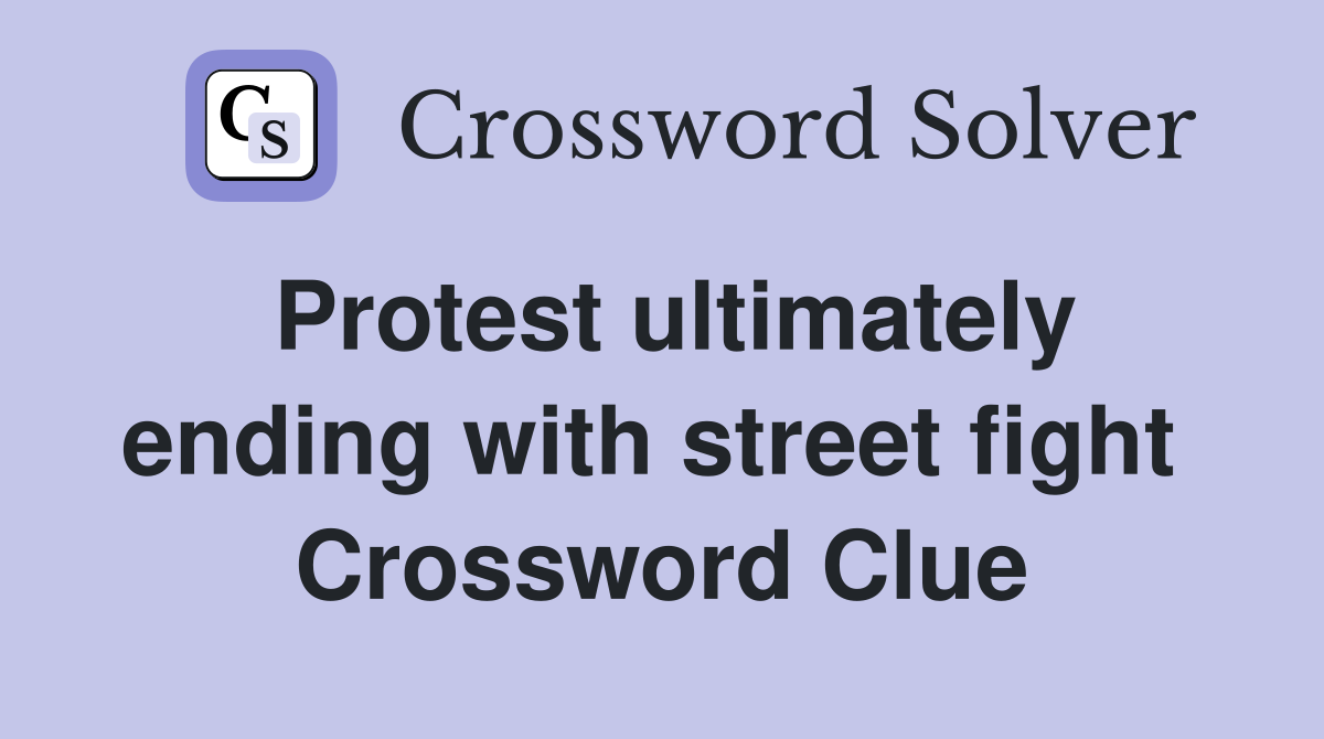 Protest ultimately ending with street fight  Crossword Clue