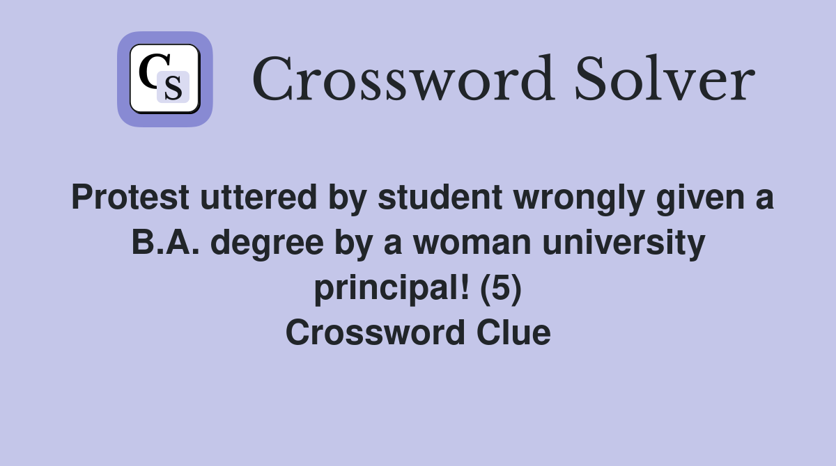 Protest uttered by student wrongly given a B.A. degree by a woman university principal! (5) Crossword Clue