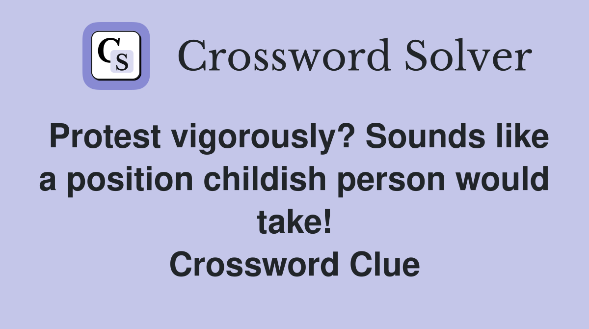 Protest vigorously? Sounds like a position childish person would take! Crossword Clue